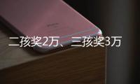 二孩奖2万
、三孩奖3万，广东一地放大招→