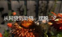 从网贷到助贷，摆脱“P2P阴影”的上岸者为何越过越好？
