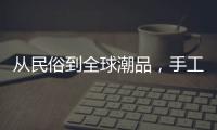 从民俗到全球潮品，手工香包热销海内外引领新潮流