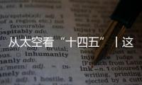 从太空看“十四五”丨这片“绿”
，正在生长