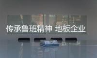 传承鲁班精神 地板企业需结合中国设计和中国制造