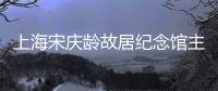 上海宋庆龄故居纪念馆主楼恢复开放
