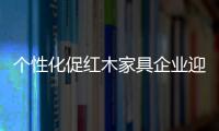 个性化促红木家具企业迎新生机