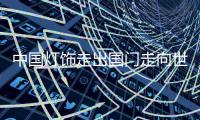 中国灯饰走出国门走向世界 业内人士怎么看?