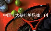 中国十大壁挂炉品牌：创新产品设计 以需求为本