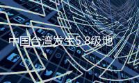 中国台湾发生5.8级地震
