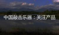 中国敲击乐器
：关注产品质量 注重售后服务