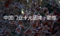 中国门业十大品牌
：助推品牌建设 引领行业发展