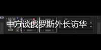 中方谈俄罗斯外长访华：世界越是动荡不宁�，中俄合作越要坚定前行