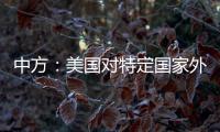 中方：美国对特定国家外交人员拒发签证，违反国际法义务