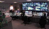 中央决定：周治平履新