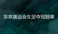 东京奥运会女足夺冠赔率
：中国女足仅排第9