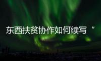 东西扶贫协作如何续写“山海情”