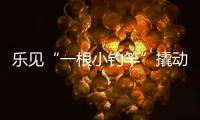 乐见“一根小钓竿”撬动“一条产业链”