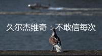 久尔杰维奇�：不敢信每次对手第一次射门就进球 但我并不是很失望