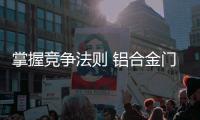 掌握竞争法则 铝合金门窗企业就有了主动性