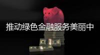 推动绿色金融服务美丽中国建设