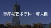 意库马艺术涂料：与大自然生活
，呼吸纯净氧气