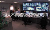 恒大不满超级杯赛程安排 里皮因恼火拒绝到场指挥