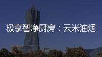极享智净厨房：云米油烟机和云米燃气灶强强联手超乎期待