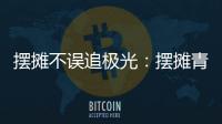 摆摊不误追极光�：摆摊青年的现实与远方