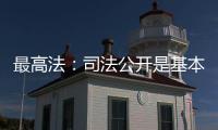 最高法：司法公开是基本原则