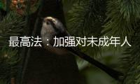 最高法：加强对未成年人案件问题的调查研究