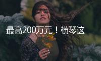 最高200万元	！横琴这项资助开始申报
