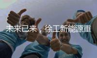 未来已来	
，徐工新能源重卡打造钢铁物流新范式