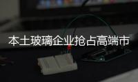 本土玻璃企业抢占高端市场 要开放思想