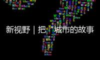 新视野｜把“城市的故事”讲给孩子们听