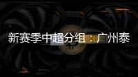 新赛季中超分组
：广州泰山A组 国安入B组