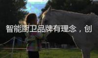 智能厨卫品牌有理念，创造良好的声誉