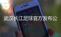武汉长江足球官方发布公告：俱乐部解散