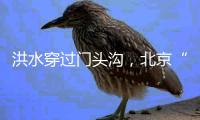 洪水穿过门头沟	，北京“母亲河”惊魂行洪12小时
