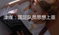 津媒：国足队员思想上重视起来之后�，能够踢出更具勇气的比赛