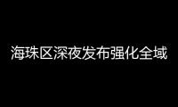海珠区深夜发布强化全域疫情防控措施，广州大桥0时起“只进不出”