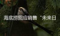 海底捞回应销售“未来日期”麻酱：员工操作失误