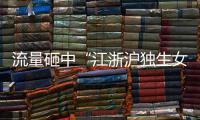 流量砸中“江浙沪独生女”，满分人设能当成人生指南吗	？