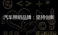 汽车照明品牌：坚持创新 回归产品本质