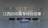 江西启动高考综合改革：分类考试 综合评价 多元录取