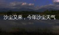 沙尘又来，今年沙尘天气是否偏多？