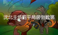 沈北主场四平局居倒数第二 保级形势越来越凶险