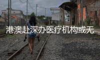 港澳赴深办医疗机构或无需审批