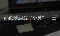 孙颖莎迎战“小莫”	，王楚钦对决高承睿�，大满贯赛7月9日赛程出炉
