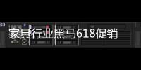 家具行业黑马618促销“出新招” 24小时爆卖2.9亿