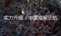实力升级

，中国海军三航母时代即将到来