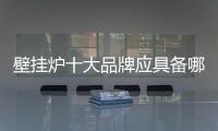 壁挂炉十大品牌应具备哪些意识