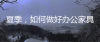 夏季，如何做好办公家具的“防暑”工作?