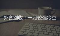 外套别收！一股较强冷空气将抵达珠海 周末低至13℃！